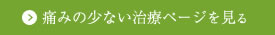 痛みの少ない治療ページを見る