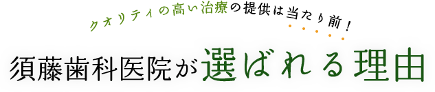 クオリティの高い治療の提供は当たり前！須藤歯科医院が選ばれる理由